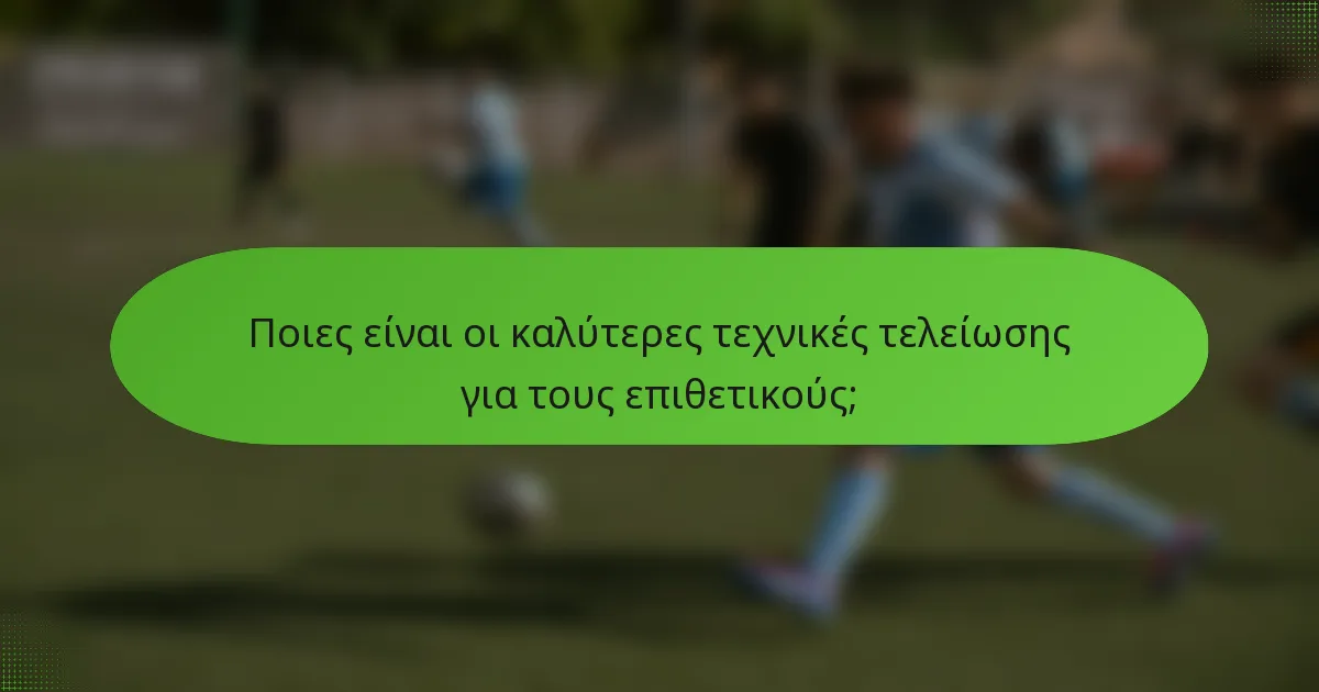 Ποιες είναι οι καλύτερες τεχνικές τελείωσης για τους επιθετικούς;