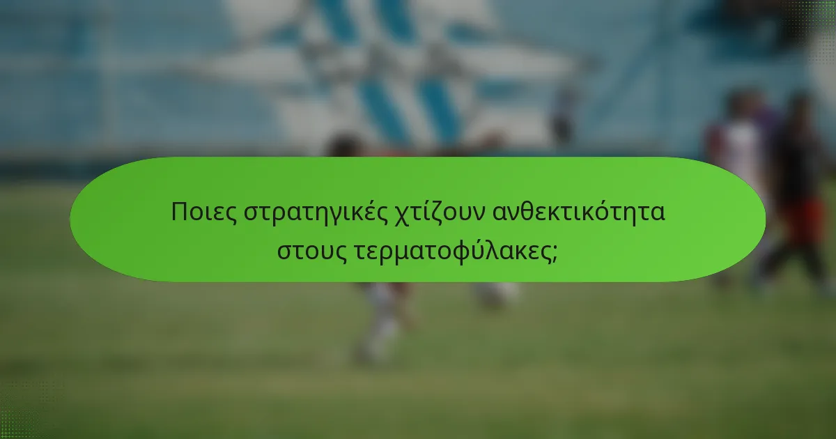 Ποιες στρατηγικές χτίζουν ανθεκτικότητα στους τερματοφύλακες;