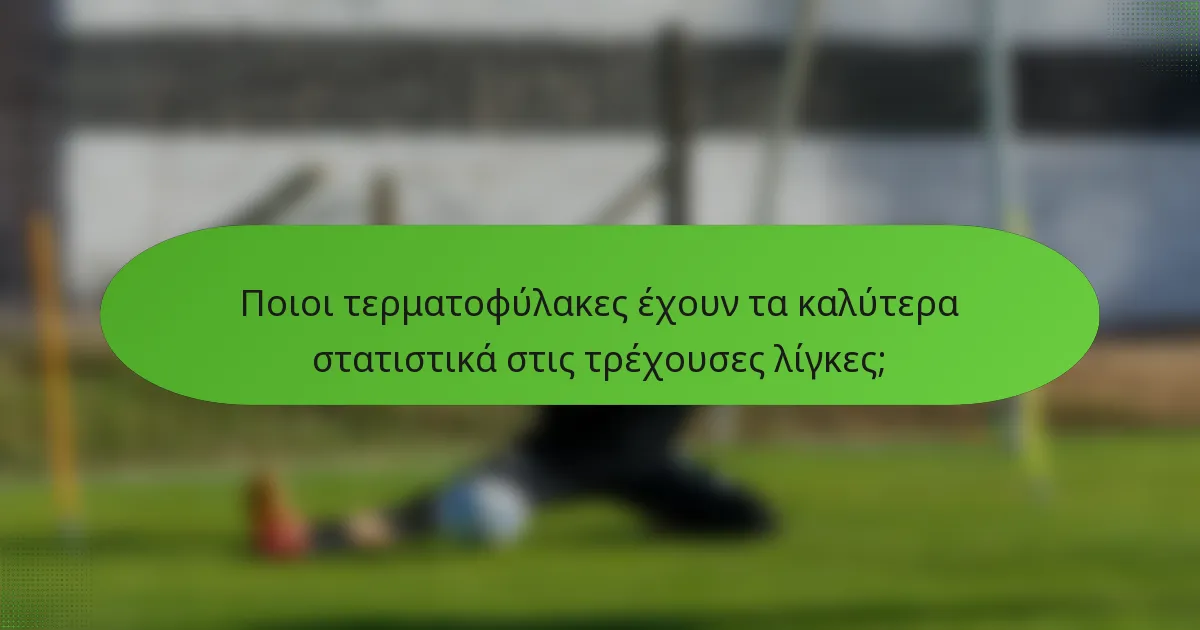 Ποιοι τερματοφύλακες έχουν τα καλύτερα στατιστικά στις τρέχουσες λίγκες;