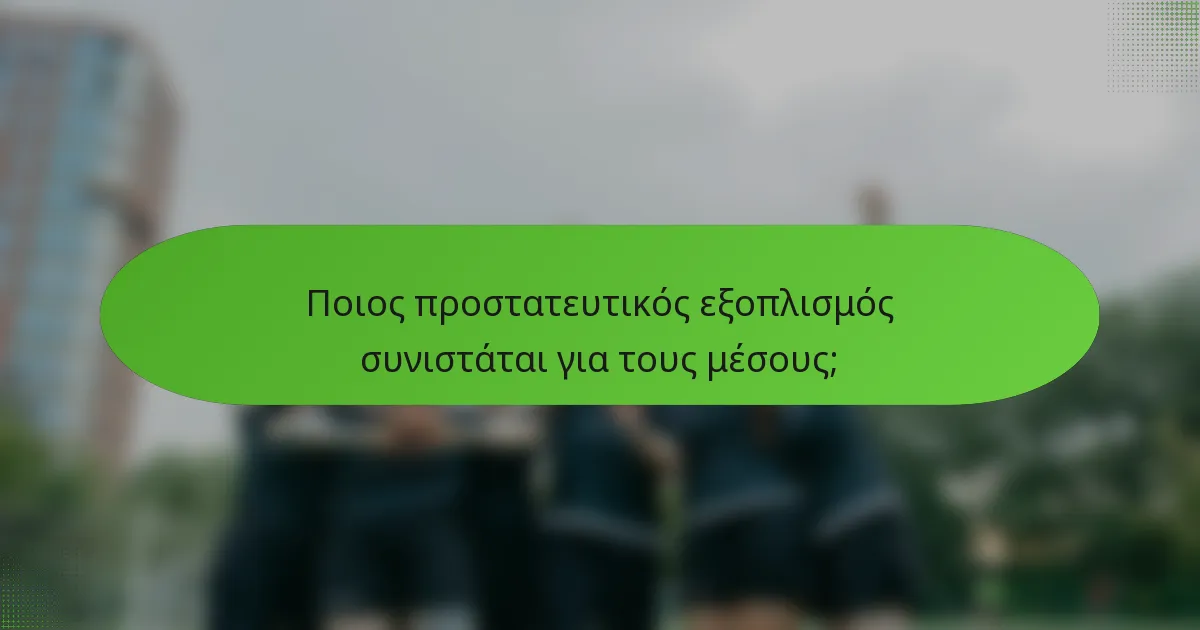 Ποιος προστατευτικός εξοπλισμός συνιστάται για τους μέσους;