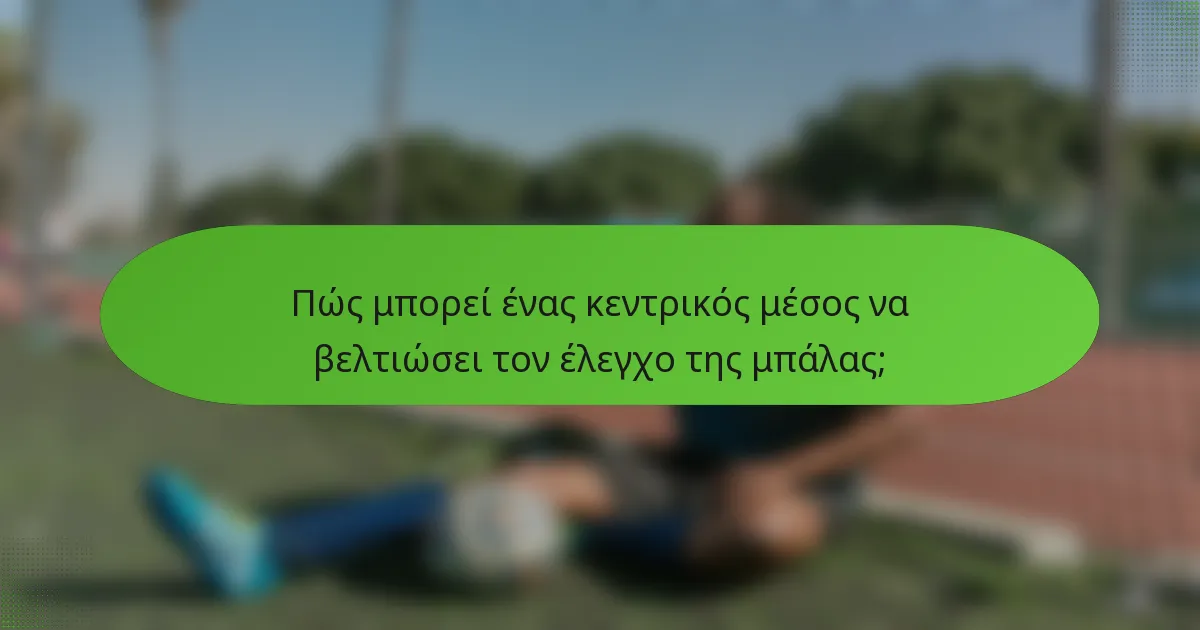 Πώς μπορεί ένας κεντρικός μέσος να βελτιώσει τον έλεγχο της μπάλας;