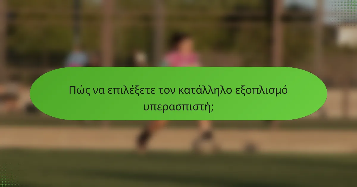 Πώς να επιλέξετε τον κατάλληλο εξοπλισμό υπερασπιστή;